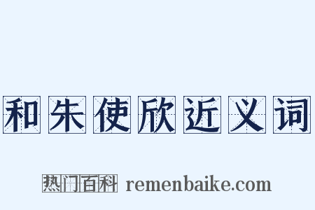 和朱使欣近义词是什么意思的图片